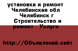 установка и ремонт - Челябинская обл., Челябинск г. Строительство и ремонт » Услуги   